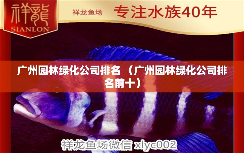 开云 开云体育官网广州园林绿化公司排名 （广州园林绿化公司排名前十）(图1)
