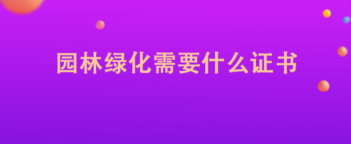 Kaiyun 开云体育园林绿化需要什么证书(图1)